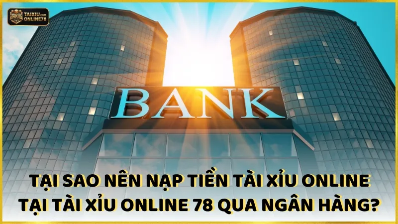 Nạp tiền tài xỉu online 2 Tại sao nên chọn nạp tiền tài xỉu online tại Tài xỉu online 78 qua ngân hàng?