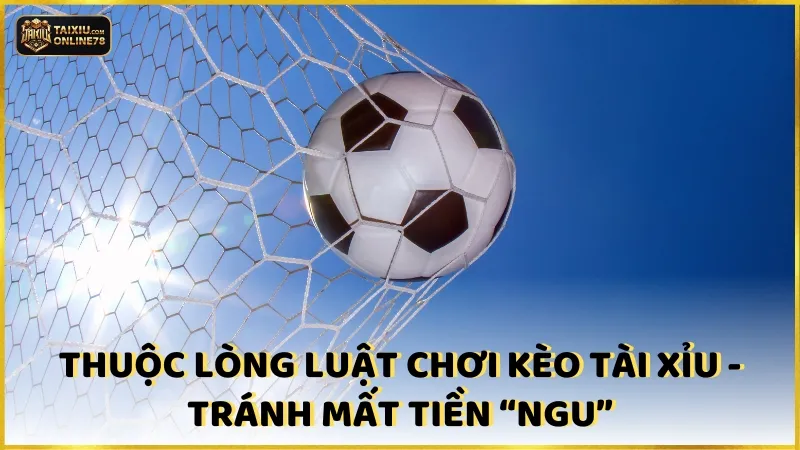 Thuộc lòng luật chơi kèo tài xỉu - tránh mất tiền “ngu”