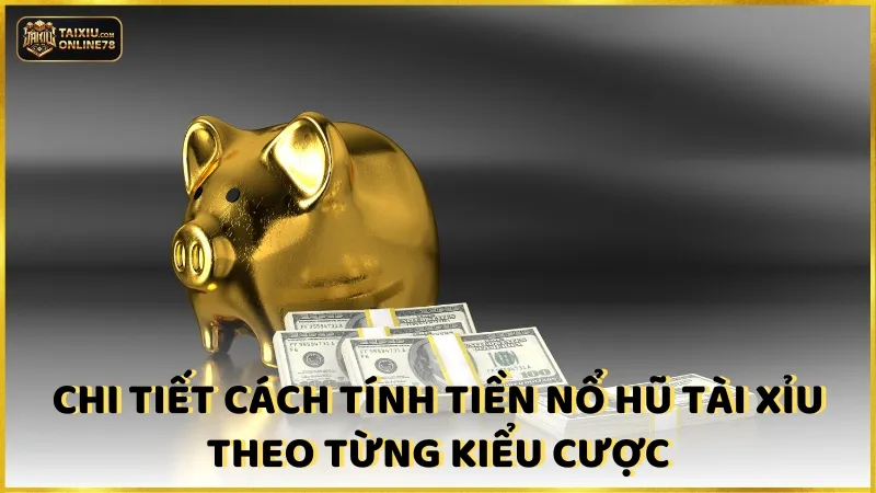 Chi tiết cách tính tiền nổ hũ tài xỉu theo từng kiểu cược