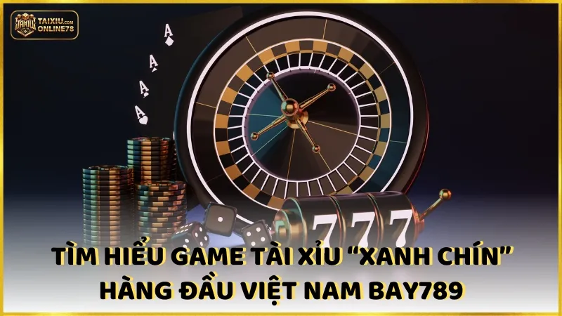 Tìm hiểu game tài xỉu tại cổng game “xanh chín” hàng đầu Việt Nam Bay789