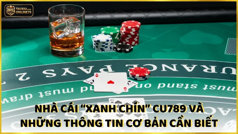 Nhà cái “xanh chín” CU789 và những thông tin cơ bản cần biết