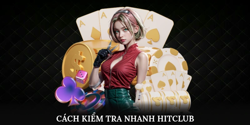 Cách kiểm tra nhanh Hitclub là nền tảng đáng tin